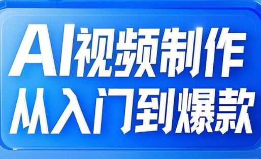 AI视频制作从入门到爆款，从文生图到图生视频，全链路打造自媒体爆款视频搞副业-副业刚需-兼职-网赚搞副业网