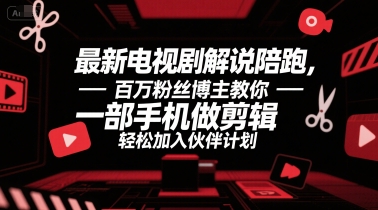 最新电视剧解说陪跑，百万粉丝博主教你一部手机做剪辑，轻松加入伙伴计划搞副业-副业刚需-兼职-网赚搞副业网