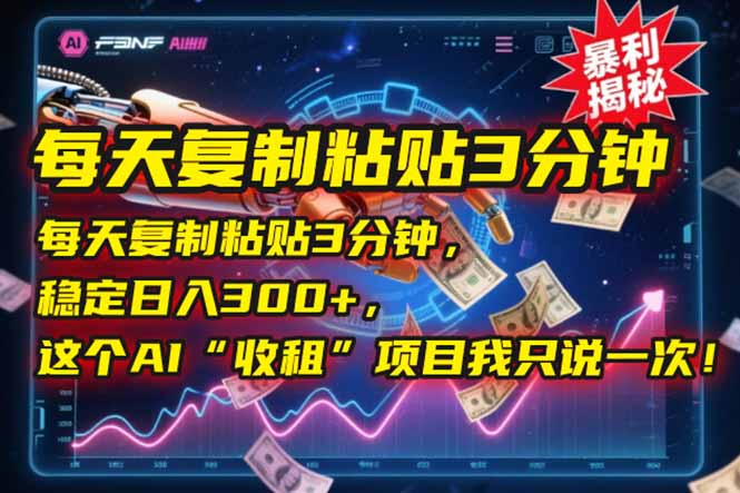 每天复制粘贴3分钟，稳定日入300+，这个AI“收租”项目我只说一次！搞副业-副业刚需-兼职-网赚搞副业网
