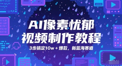 AI像素忧郁视频制作教程，3步搞定10w+爆款，新蓝海赛道搞副业-副业刚需-兼职-网赚搞副业网
