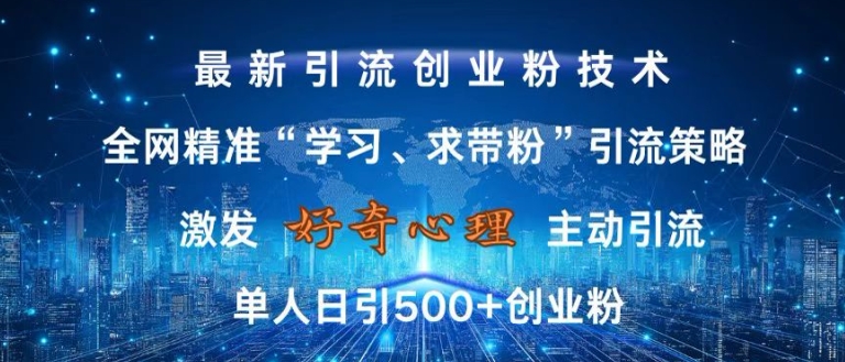 激发好奇心，全网精准‘学习、求带粉’引流技术，无封号风险，单人日引500+创业粉【揭秘】搞副业-副业刚需-兼职-网赚搞副业网