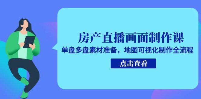 房产直播画面制作课，单盘多盘素材准备，地图可视化制作全流程搞副业-副业刚需-兼职-网赚搞副业网