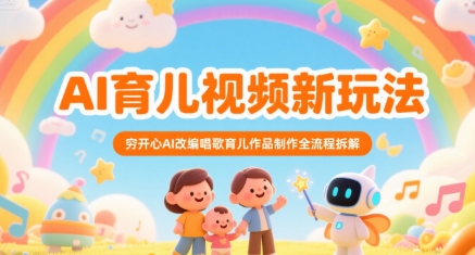 AI育儿视频新玩法，穷开心AI改编唱歌育儿作品制作全流程拆解搞副业-副业刚需-兼职-网赚搞副业网