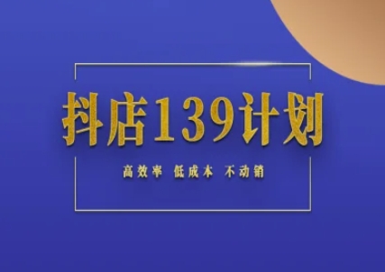 抖店139计划实录手册不动销起店实操方法论，高效率低成本不动销搞副业-副业刚需-兼职-网赚搞副业网