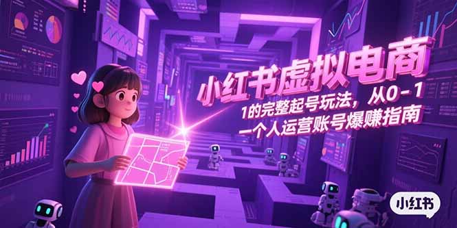 小红书虚拟电商，从0-1的完整起号玩法，一个人运营账号爆赚指南搞副业-副业刚需-兼职-网赚搞副业网