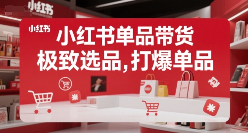 小红书单品带货，极致选品，打爆单品(更新)搞副业-副业刚需-兼职-网赚搞副业网