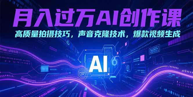 月入过万AI创作课：高质量拍摄技巧，声音克隆技术，爆款视频生成搞副业-副业刚需-兼职-网赚搞副业网