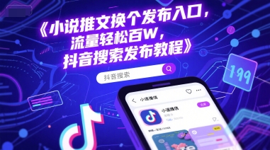 小说推文换个发布入口，流量轻松百W，抖音搜索发布教程搞副业-副业刚需-兼职-网赚搞副业网