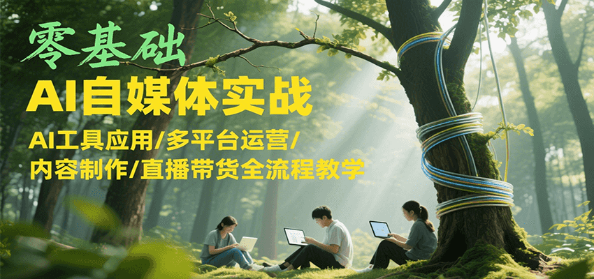 零基础AI自媒体实战，AI工具应用/多平台运营/内容制作/直播带货全流程教学搞副业-副业刚需-兼职-网赚搞副业网