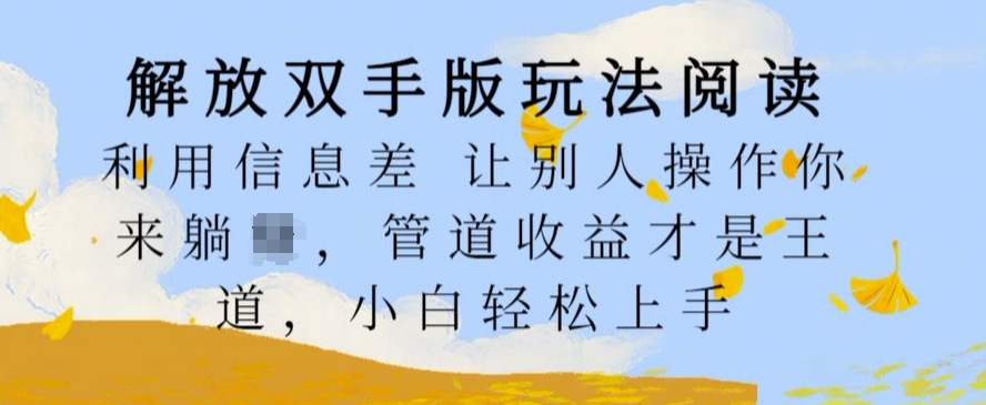 解放双手版玩法阅读，利用信息差让别人操作你来躺Z，管道收益才是王道，小白轻松上手【揭秘】搞副业-副业刚需-兼职-网赚搞副业网