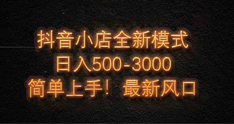 抖音小店全新模式 最新风口，日收入500-5000+！小白简单上手搞副业-副业刚需-兼职-网赚搞副业网