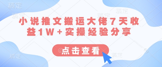 小说推文搬运大佬7天收益1W+实操经验分享搞副业-副业刚需-兼职-网赚搞副业网