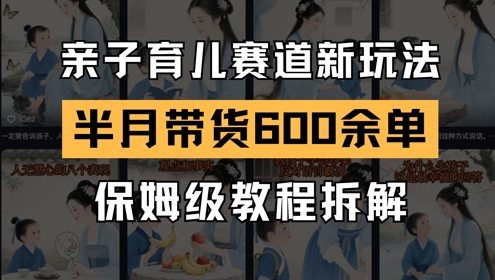 AI亲子育儿赛道新玩法，新号半个月带货600多单，保姆级教程拆解搞副业-副业刚需-兼职-网赚搞副业网