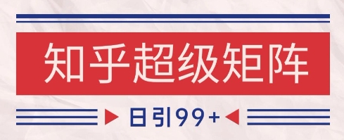 知乎超级矩阵玩法引流高质量精准粉SEO覆盖，日变现1k+【揭秘】搞副业-副业刚需-兼职-网赚搞副业网