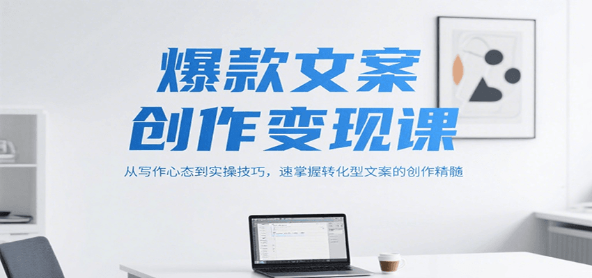 爆款文案创作变现课，从写作心态到实操技巧，速掌握转化型文案的创作精髓搞副业-副业刚需-兼职-网赚搞副业网