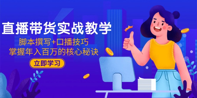 直播带货实战教学：脚本撰写+口播技巧，掌握年入百万的核心秘诀搞副业-副业刚需-兼职-网赚搞副业网