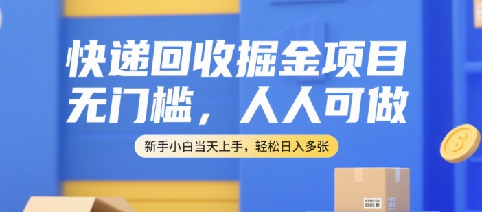 快递回收掘金项目，无门槛，人人可做，新手小白当天上手，轻松日入多张【揭秘】搞副业-副业刚需-兼职-网赚搞副业网