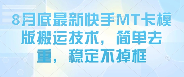 8月底最新快手MT卡模版搬运技术，简单去重，稳定不掉框搞副业-副业刚需-兼职-网赚搞副业网