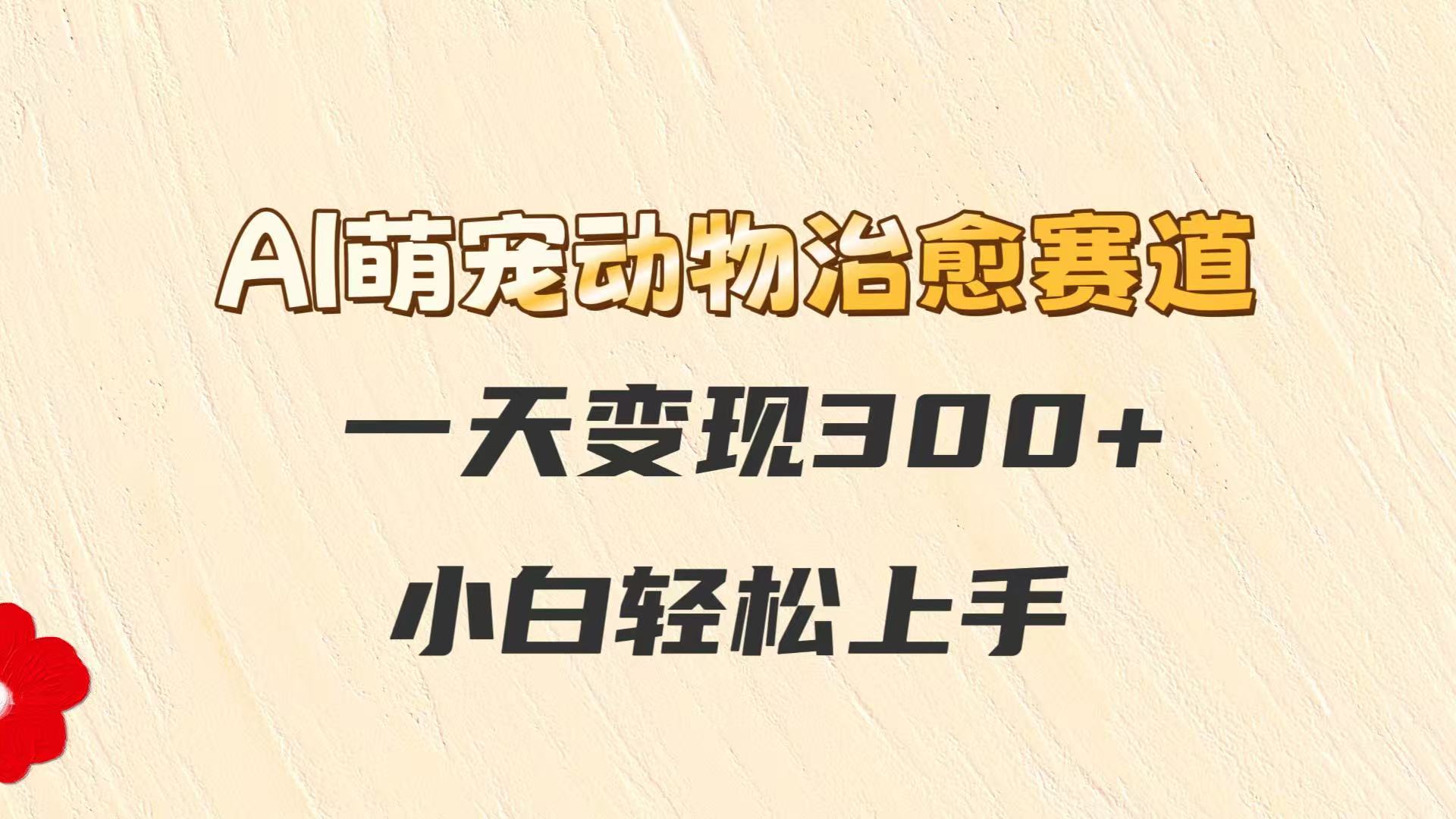 AI萌宠动物治愈赛道，一天变现300+，小白轻松上手搞副业-副业刚需-兼职-网赚搞副业网