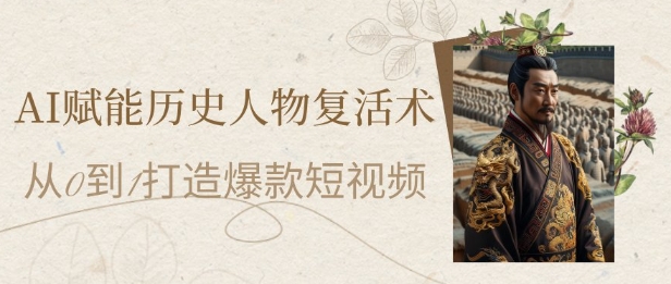 AI赋能历史人物复活术：从0到1打造爆款短视频，7天涨粉10W，小白也能月入过1W搞副业-副业刚需-兼职-网赚搞副业网