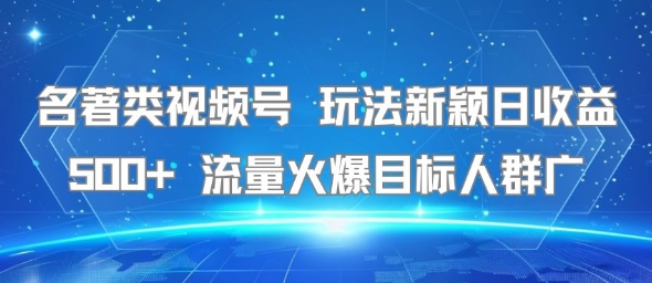 名著类视频号 玩法新颖日收益500+ 流量火爆目标人群广搞副业-副业刚需-兼职-网赚搞副业网