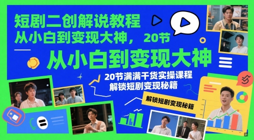 短剧二创解说教程，从小白到变现大神，20节满满干货实操课程，解锁短剧变现秘籍搞副业-副业刚需-兼职-网赚搞副业网