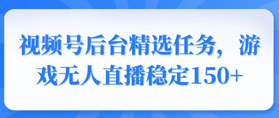 视频号精选变现任务，游戏无人直播稳定150+搞副业-副业刚需-兼职-网赚搞副业网