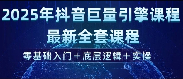 2025年抖音巨量引擎最新全套课程，零基础入门+底层逻辑+实操搞副业-副业刚需-兼职-网赚搞副业网