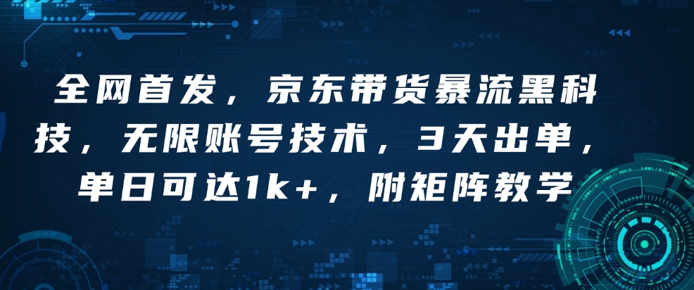 全网首发，京东带货暴流黑科技，无限账号技术，3天出单，单日可达1k+，附矩阵教学【揭秘】搞副业-副业刚需-兼职-网赚搞副业网