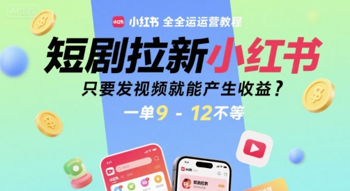 短剧拉新小红书全运营教程，只要发视频就能产生收益，一单9-12不等搞副业-副业刚需-兼职-网赚搞副业网
