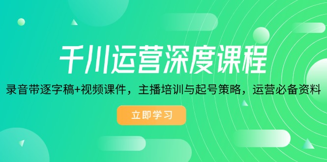 千川运营深度课程，录音带逐字稿+视频课件，主播培训与起号策略，运营…搞副业-副业刚需-兼职-网赚搞副业网