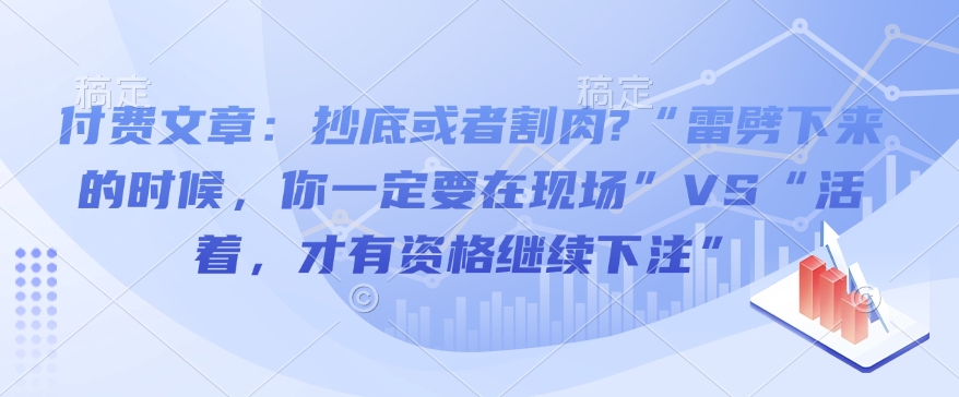 付费文章：抄底或者割肉?“雷劈下来的时候，你一定要在现场”VS“活着，才有资格继续下注”搞副业-副业刚需-兼职-网赚搞副业网