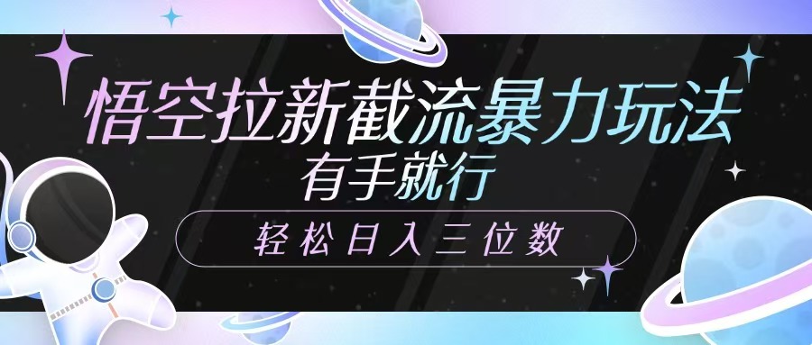 悟空拉新截流暴力玩法，有手就行，轻松日入三位数搞副业-副业刚需-兼职-网赚搞副业网