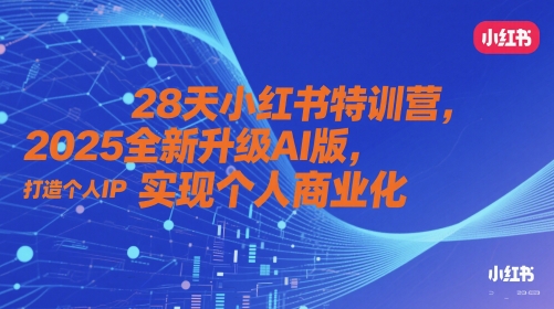 28天小红书特训营，2025全新升级AI版，打造个人IP，实现个人商业化搞副业-副业刚需-兼职-网赚搞副业网