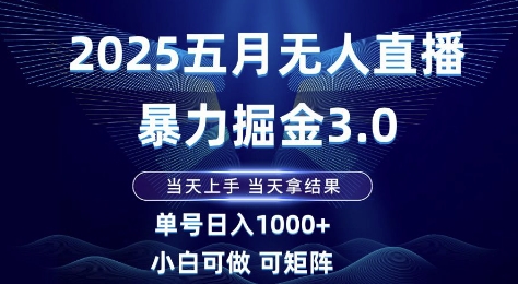 2025五月无人直播暴力掘金3.0，当天上手，当天拿结果，单号日入1k+小白可做可矩阵【揭秘】搞副业-副业刚需-兼职-网赚搞副业网