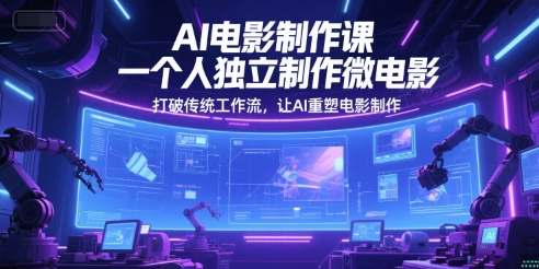 AI电影制作课，一个人独立制作微电影，打破传统工作流，让AI重塑电影制作搞副业-副业刚需-兼职-网赚搞副业网