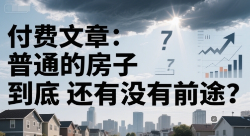 付费文章：普通的房子到底还有没有前途？搞副业-副业刚需-兼职-网赚搞副业网