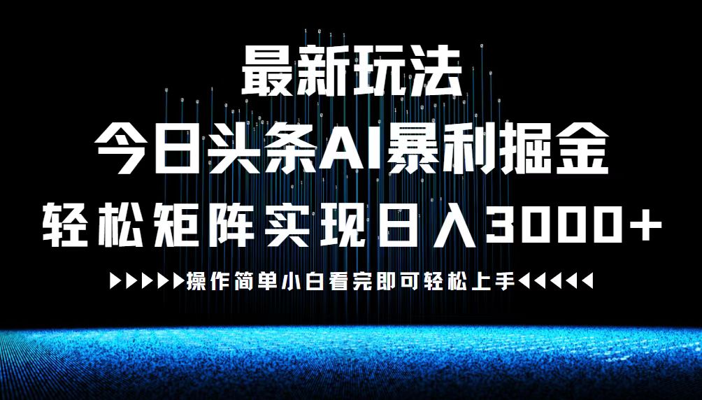 最新今日头条AI暴利掘金玩法，轻松矩阵日入3000+搞副业-副业刚需-兼职-网赚搞副业网