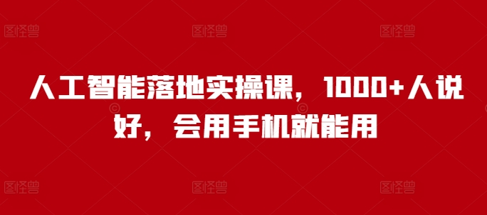 人工智能落地实操课，1000+人说好，会用手机就能用搞副业-副业刚需-兼职-网赚搞副业网