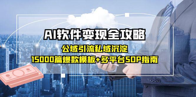 AI软件变现全攻略：公域引流私域沉淀，15000篇爆款模板+多平台SOP指南搞副业-副业刚需-兼职-网赚搞副业网