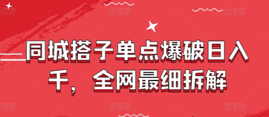 同城搭子单点爆破日入千，全网最细拆解搞副业-副业刚需-兼职-网赚搞副业网