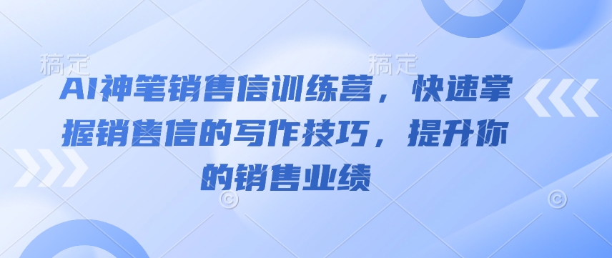 AI神笔销售信训练营，快速掌握销售信的写作技巧，提升你的销售业绩搞副业-副业刚需-兼职-网赚搞副业网