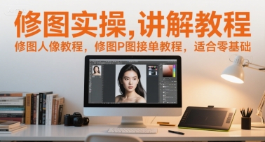 修图实操讲解教程，修图人像教程，修图P图接单教程，适合零基础搞副业-副业刚需-兼职-网赚搞副业网