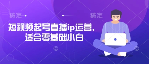 短视频起号直播ip运营，适合零基础小白搞副业-副业刚需-兼职-网赚搞副业网
