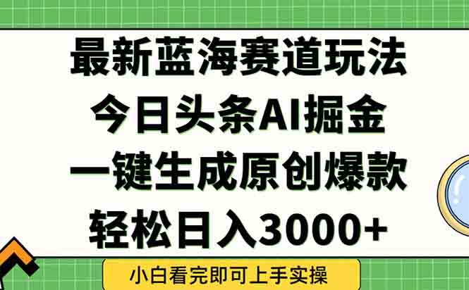 今日头条2025年最新蓝海玩法，一键生成爆款，轻松实现矩阵日入3000+搞副业-副业刚需-兼职-网赚搞副业网