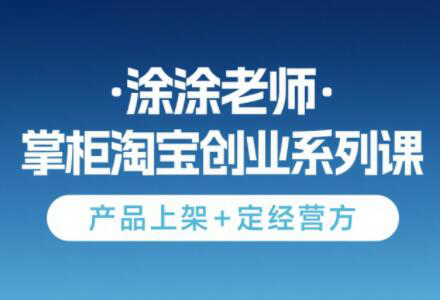 涂涂老师·淘宝无货源创业系列课(产品上架+定经营方)搞副业-副业刚需-兼职-网赚搞副业网