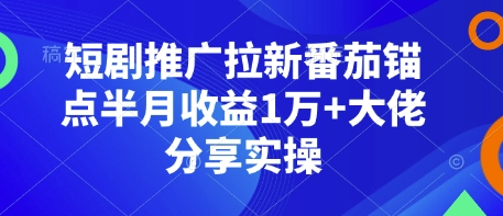 短剧推广拉新番茄锚点半月收益1万+大佬分享实操搞副业-副业刚需-兼职-网赚搞副业网
