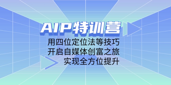 AIP特训营，用四位定位法等技巧，开启自媒体创富之旅，实现全方位提升搞副业-副业刚需-兼职-网赚搞副业网