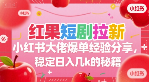 红果短剧拉新小红书大佬爆单经验分享，稳定日入几k的秘籍搞副业-副业刚需-兼职-网赚搞副业网
