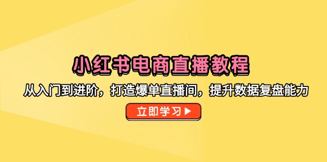 小红书电商直播教程，从入门到进阶，打造爆单直播间，提升数据复盘能力搞副业-副业刚需-兼职-网赚搞副业网